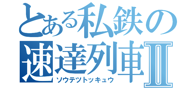 とある私鉄の速達列車Ⅱ（ソウテツトッキュウ）