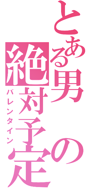 とある男の絶対予定（バレンタイン）