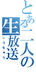 とある二人の生放送（ニコちゅう）