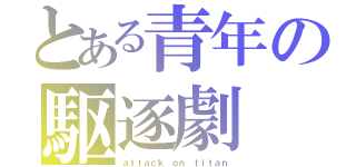 とある青年の駆逐劇（ａｔｔａｃｋ ｏｎ ｔｉｔａｎ）