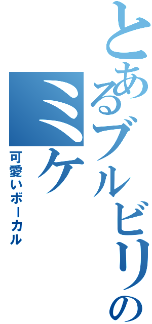 とあるブルビリのミケ（可愛いボーカル）