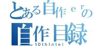 とある自作ｅｒの自作目録（１０ｔｈＩｎｔｅｌ）