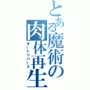 とある魔術の肉体再生（オートリバース）