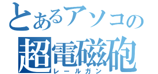 とあるアソコの超電磁砲（レールガン）