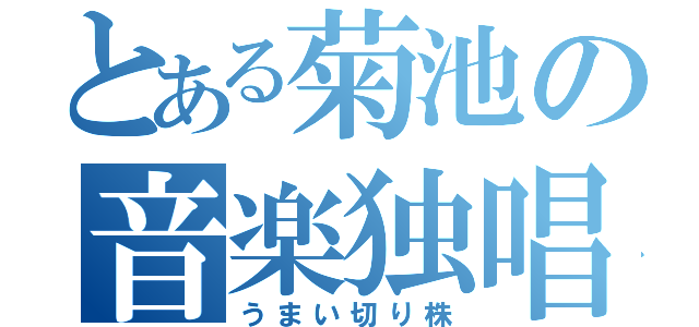 とある菊池の音楽独唱（うまい切り株）