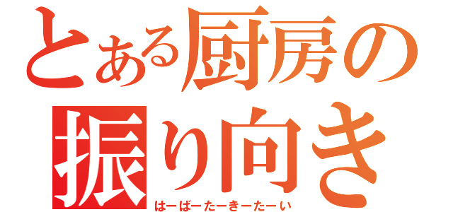 とある厨房の振り向き（はーばーたーきーたーい）