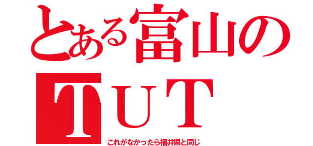 とある富山のＴＵＴ（これがなかったら福井県と同じ）