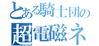 とある騎士団の超電磁ネット（）