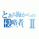 とある海からの侵略者Ⅱ（イカ娘）