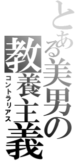 とある美男の教養主義（コントラリアス）