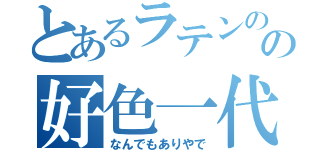 とあるラテンのの好色一代男（なんでもありやで）