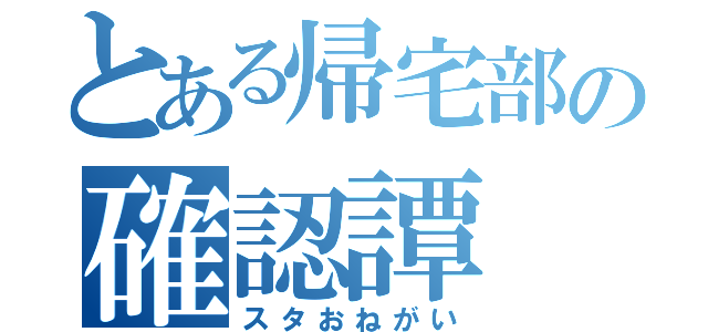 とある帰宅部の確認譚（スタおねがい）