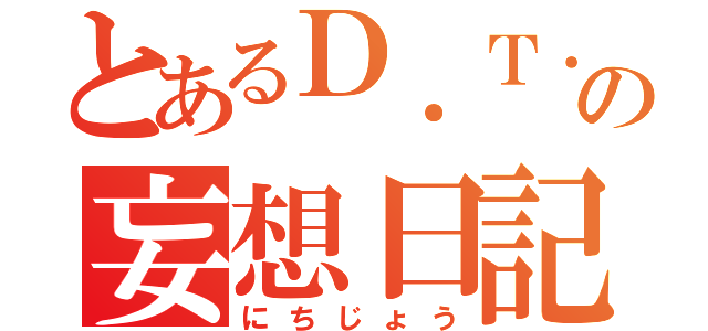 とあるＤ．Ｔ．の妄想日記（にちじょう）