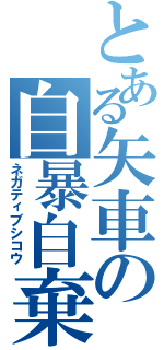 とある矢車の自暴自棄（ネガティブシコウ）