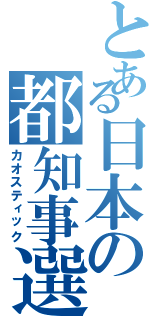 とある日本の都知事選Ⅱ（カオスティック）