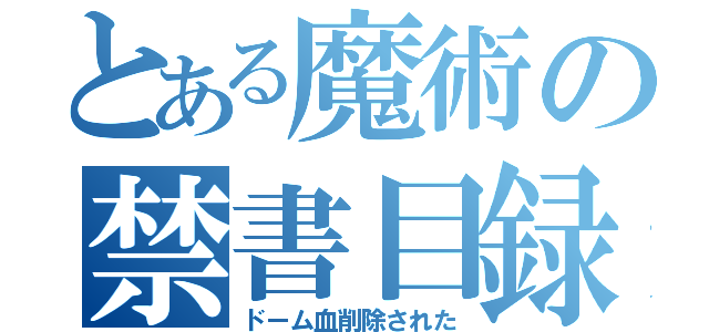 とある魔術の禁書目録（ドーム血削除された）