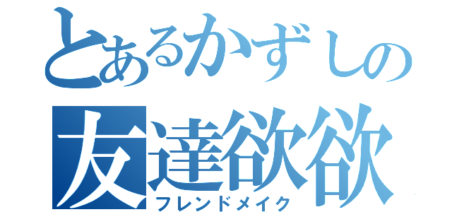 とあるかずしの友達欲欲（フレンドメイク）