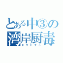 とある中③の湾岸厨毒（ドクドクゥ）