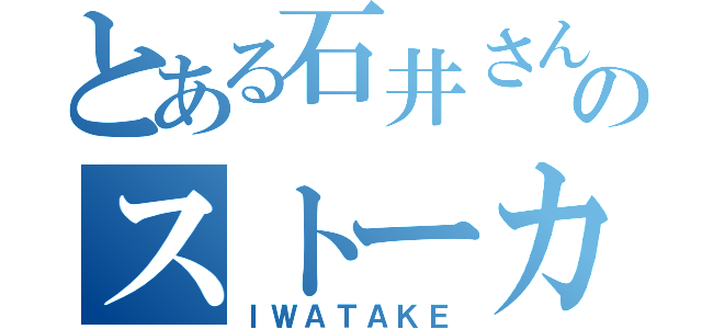 とある石井さんのストーカー（ＩＷＡＴＡＫＥ）