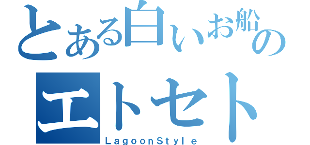 とある白いお船のエトセトラ（ＬａｇｏｏｎＳｔｙｌｅ）