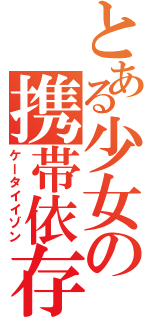 とある少女の携帯依存（ケータイイゾン）