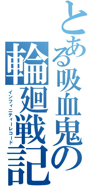 とある吸血鬼の輪廻戦記（インフィニティーレコード）