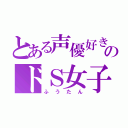 とある声優好きのドＳ女子（ふうたん）