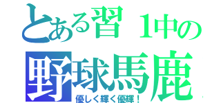 とある習１中の野球馬鹿（優しく輝く優輝！）