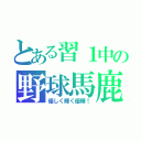 とある習１中の野球馬鹿（優しく輝く優輝！）