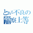 とある不良の警察上等（）