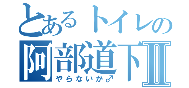 とあるトイレの阿部道下Ⅱ（やらないか♂）