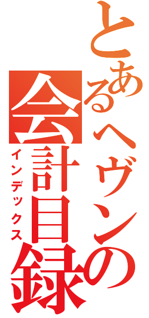 とあるヘヴンの会計目録（インデックス）