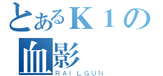 とあるＫ１の血影門（ＲＡＩＬＧＵＮ）