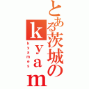 とある茨城のｋｙａｍｅ侍（ｋｙａｍｅｓ）