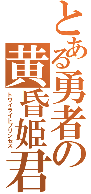 とある勇者の黄昏姫君（トワイライトプリンセス）