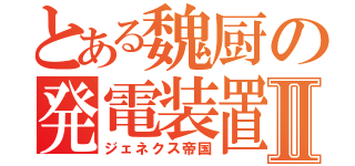 とある魏厨の発電装置Ⅱ（ジェネクス帝国）