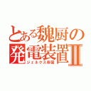 とある魏厨の発電装置Ⅱ（ジェネクス帝国）