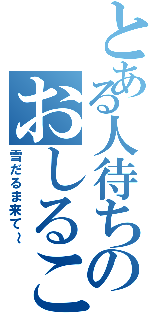 とある人待ちのおしるこ（雪だるま来て～）