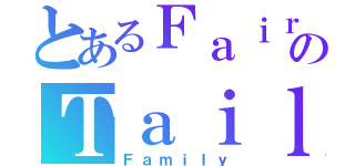 とあるＦａｉｒｙのＴａｉｌ（Ｆａｍｉｌｙ）