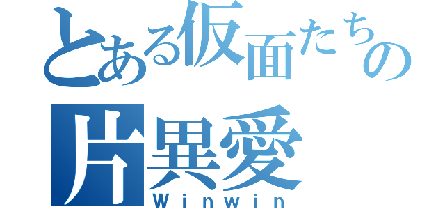 とある仮面たちの片異愛（Ｗｉｎｗｉｎ）