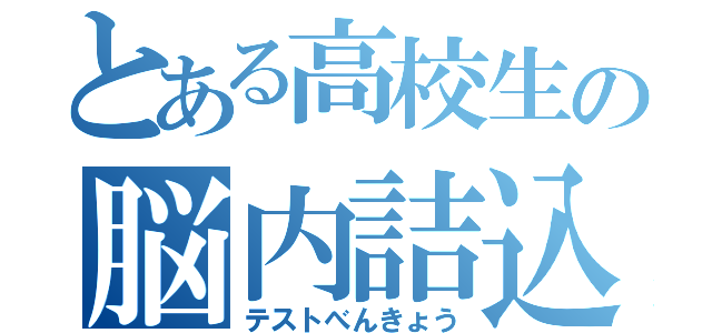 とある高校生の脳内詰込（テストべんきょう）