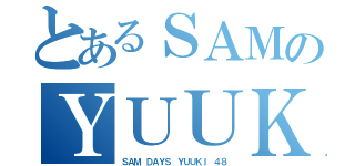 とあるＳＡＭのＹＵＵＫＩ（ＳＡＭ ＤＡＹＳ ＹＵＵＫＩ ４８）