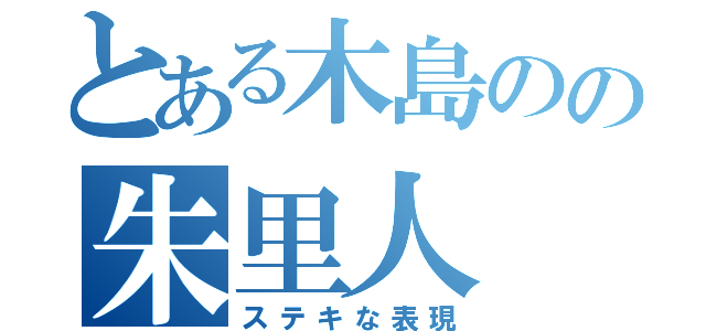 とある木島のの朱里人（ステキな表現）