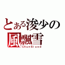 とある浚少の風飄雪（ＣｈｕｎＳｉｕｘｄ）