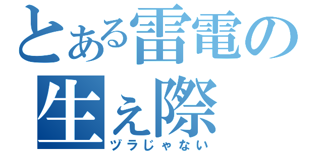 とある雷電の生ぇ際（ヅラじゃない）