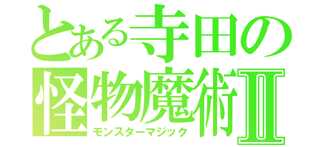 とある寺田の怪物魔術Ⅱ（モンスターマジック）