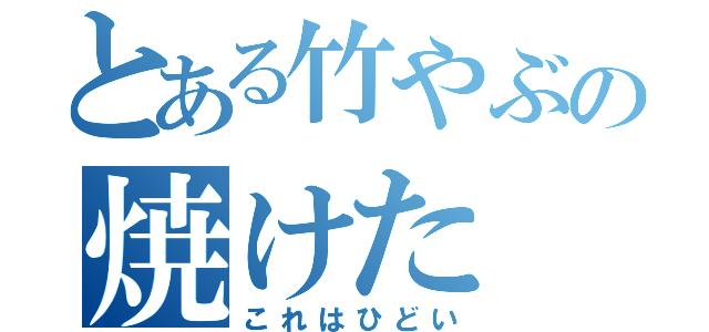 とある竹やぶの焼けた（これはひどい）