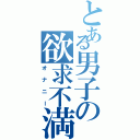 とある男子の欲求不満（オナニー）