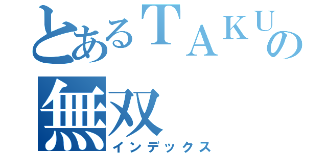 とあるＴＡＫＵＭＩの無双（インデックス）