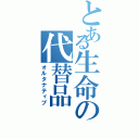 とある生命の代替品（オルタナティブ）